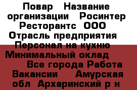 Повар › Название организации ­ Росинтер Ресторантс, ООО › Отрасль предприятия ­ Персонал на кухню › Минимальный оклад ­ 25 000 - Все города Работа » Вакансии   . Амурская обл.,Архаринский р-н